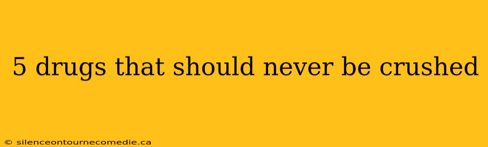 5 drugs that should never be crushed