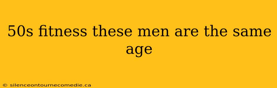 50s fitness these men are the same age