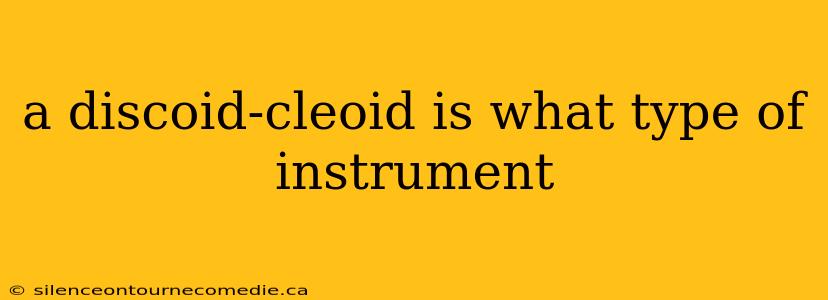 a discoid-cleoid is what type of instrument