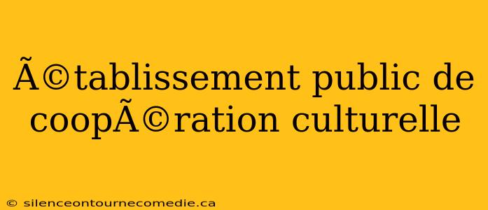 Ã©tablissement public de coopÃ©ration culturelle