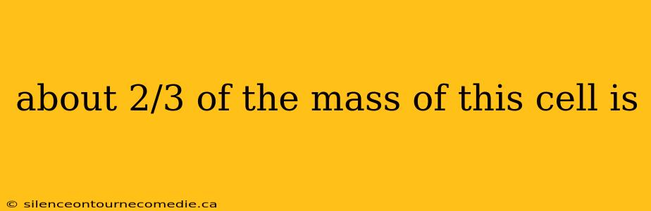 about 2/3 of the mass of this cell is