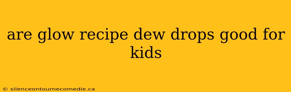 are glow recipe dew drops good for kids