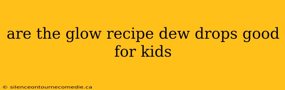 are the glow recipe dew drops good for kids