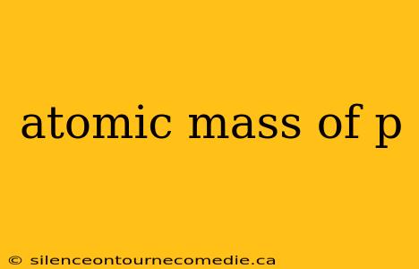 atomic mass of p