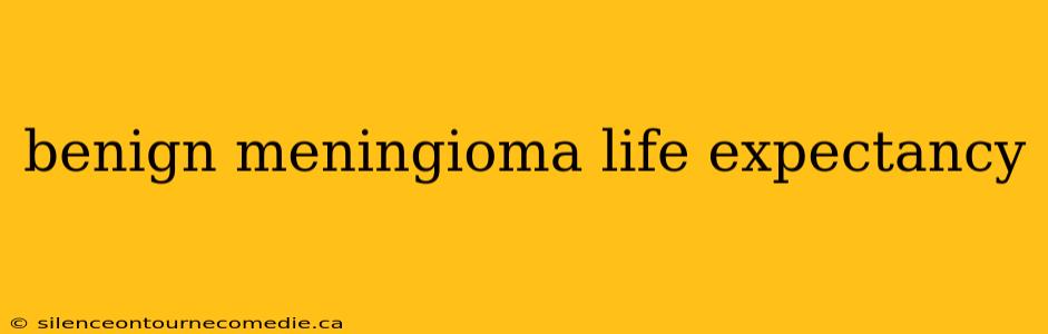 benign meningioma life expectancy