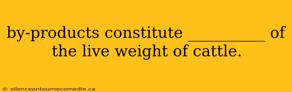 by-products constitute __________ of the live weight of cattle.