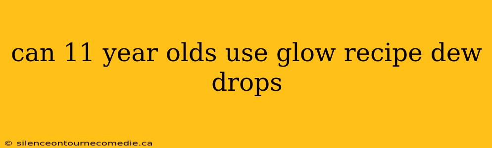 can 11 year olds use glow recipe dew drops