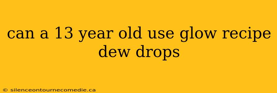 can a 13 year old use glow recipe dew drops