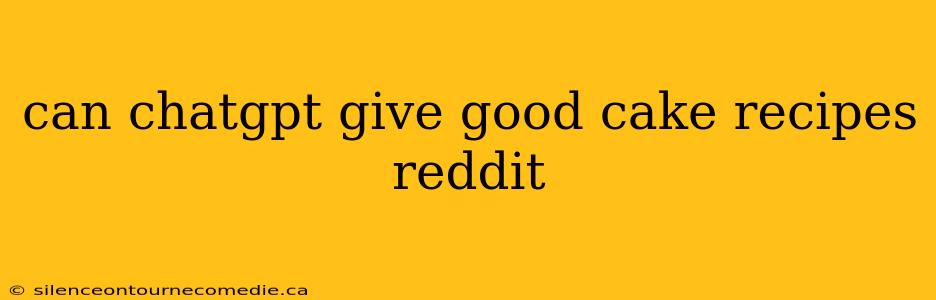 can chatgpt give good cake recipes reddit