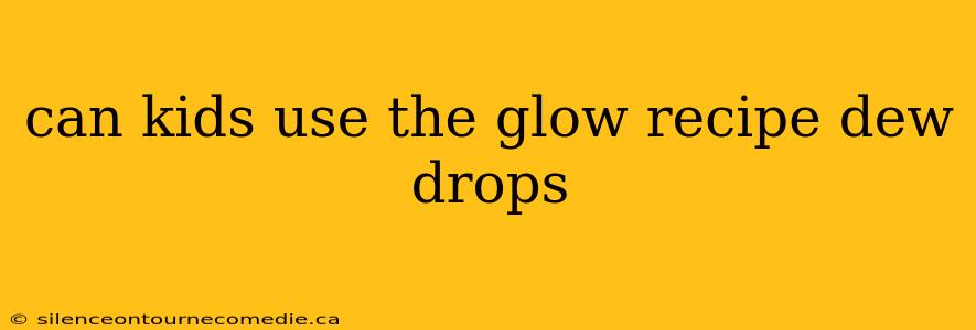 can kids use the glow recipe dew drops