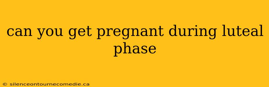 can you get pregnant during luteal phase