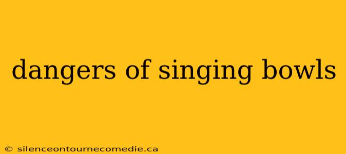 dangers of singing bowls