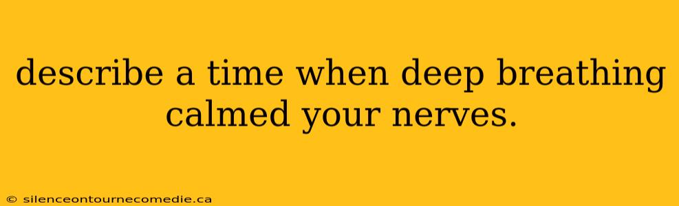 describe a time when deep breathing calmed your nerves.