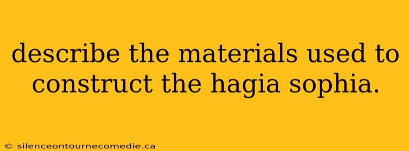 describe the materials used to construct the hagia sophia.