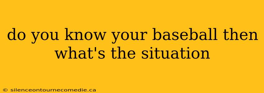 do you know your baseball then what's the situation