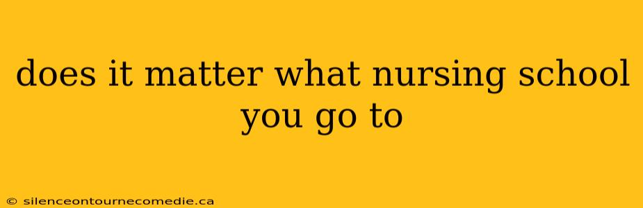 does it matter what nursing school you go to