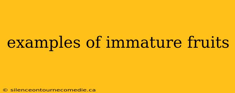 examples of immature fruits
