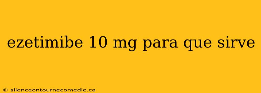 ezetimibe 10 mg para que sirve