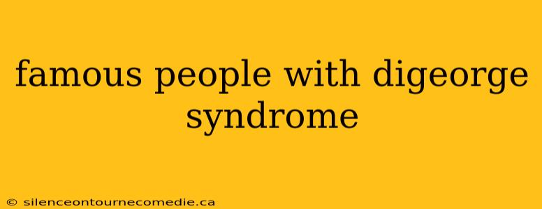 famous people with digeorge syndrome