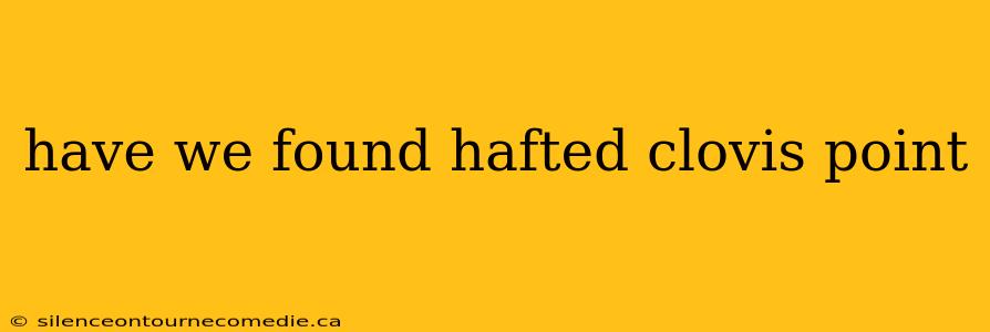 have we found hafted clovis point
