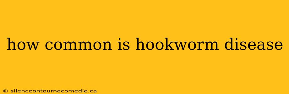 how common is hookworm disease