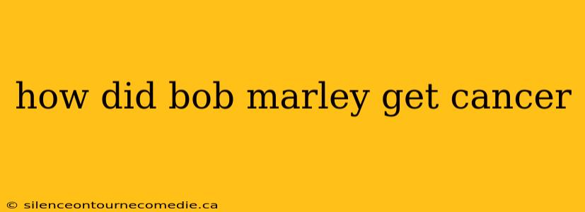 how did bob marley get cancer