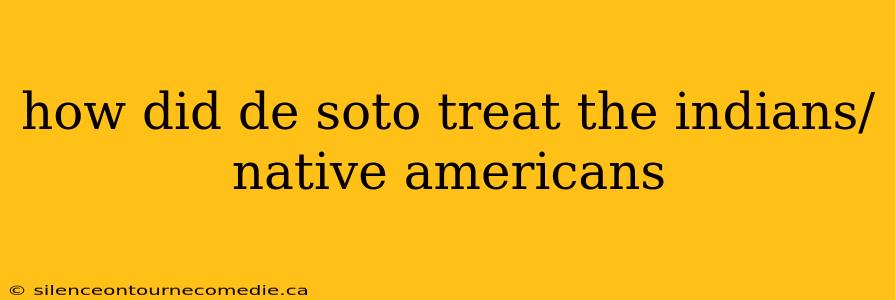 how did de soto treat the indians/native americans