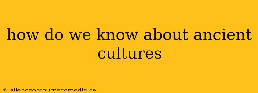 how do we know about ancient cultures