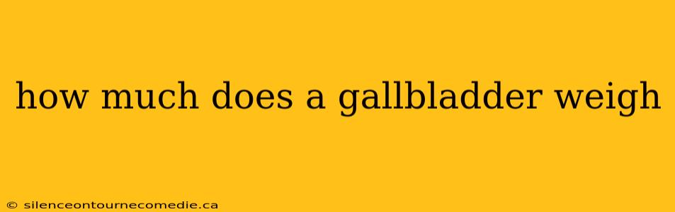 how much does a gallbladder weigh