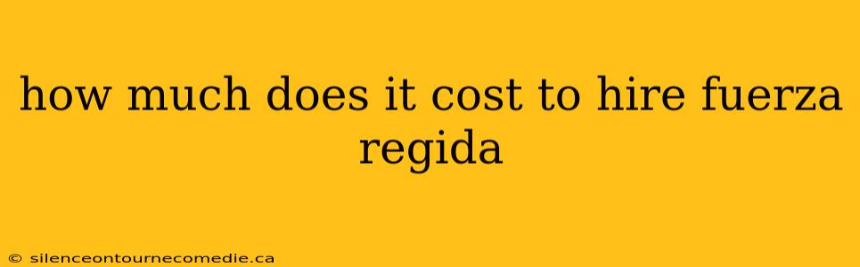 how much does it cost to hire fuerza regida