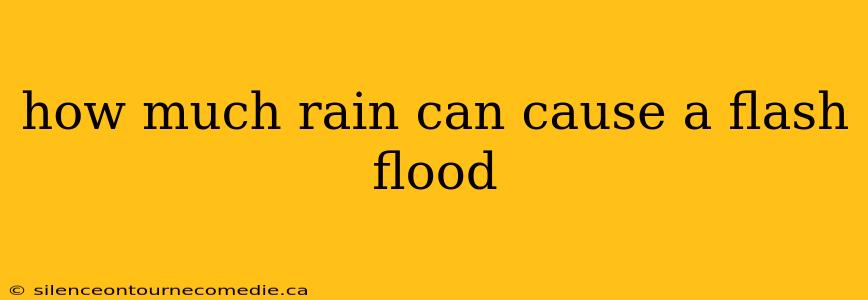 how much rain can cause a flash flood