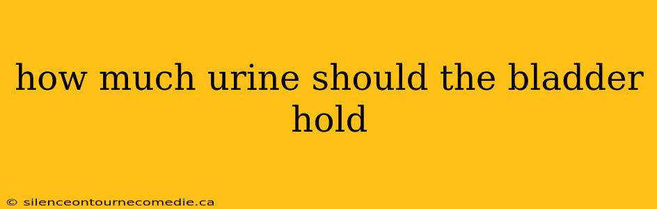 how much urine should the bladder hold