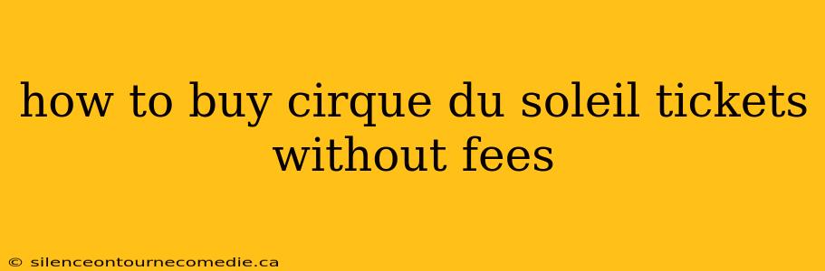 how to buy cirque du soleil tickets without fees