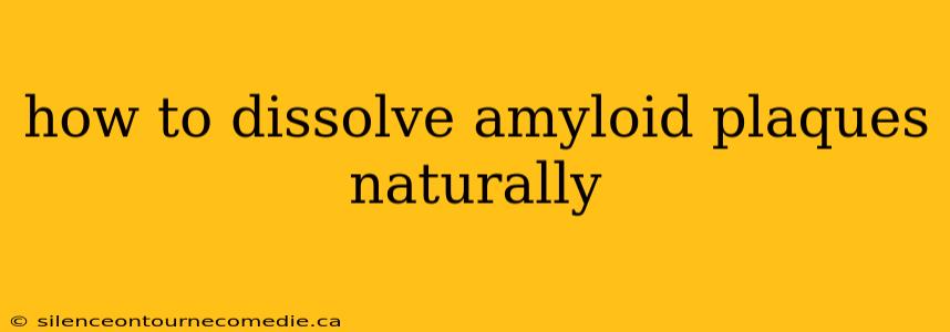 how to dissolve amyloid plaques naturally