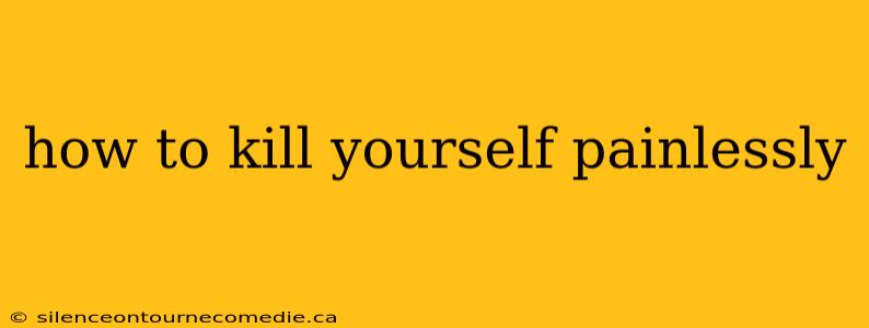 how to kill yourself painlessly