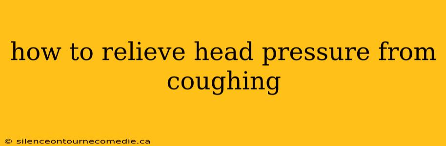 how to relieve head pressure from coughing