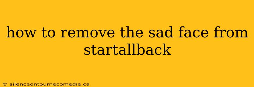 how to remove the sad face from startallback