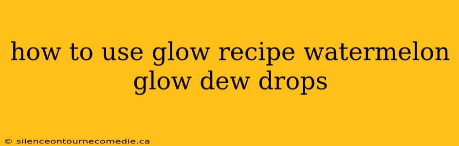 how to use glow recipe watermelon glow dew drops