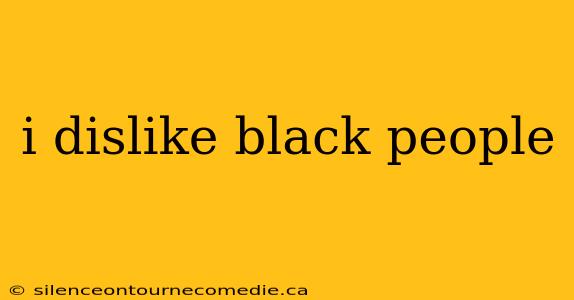 i dislike black people