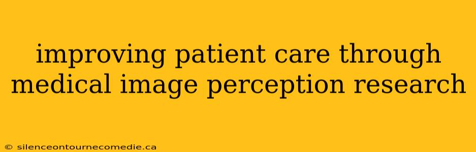 improving patient care through medical image perception research