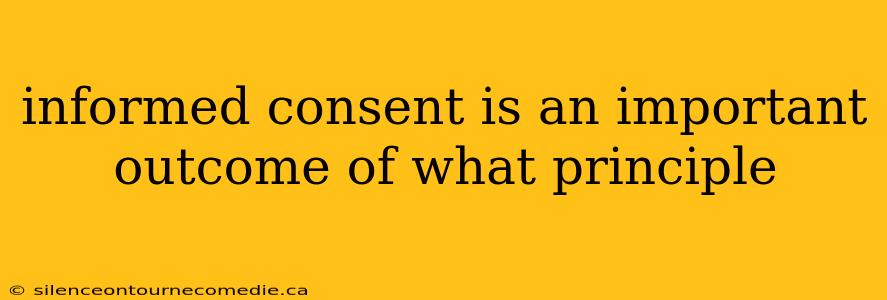 informed consent is an important outcome of what principle