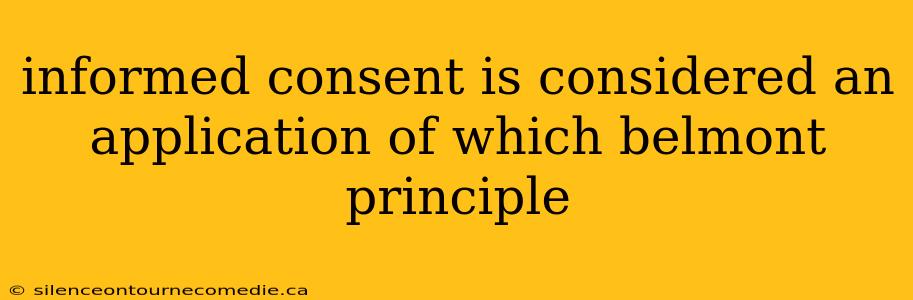 informed consent is considered an application of which belmont principle