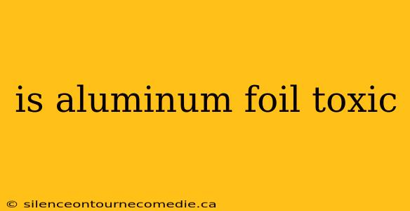 is aluminum foil toxic