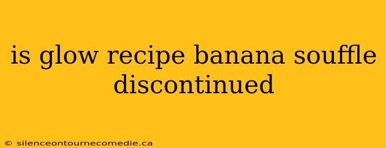 is glow recipe banana souffle discontinued