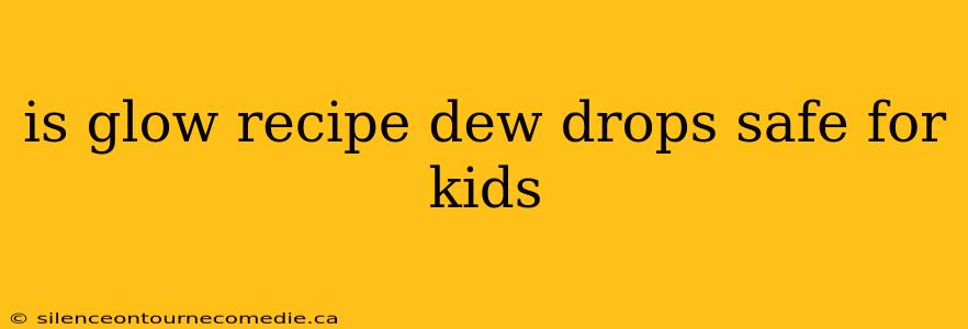 is glow recipe dew drops safe for kids