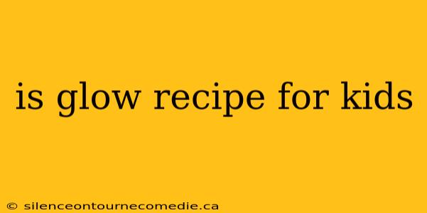 is glow recipe for kids