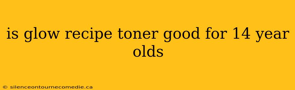 is glow recipe toner good for 14 year olds
