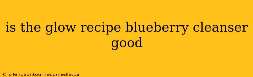 is the glow recipe blueberry cleanser good