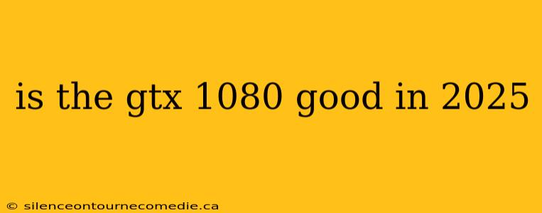is the gtx 1080 good in 2025
