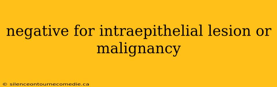 negative for intraepithelial lesion or malignancy